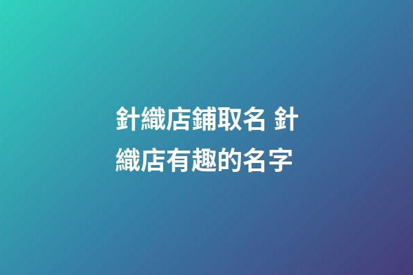 針織店鋪取名 針織店有趣的名字-第1張-店鋪起名-玄機派